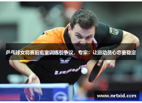 乒乓球女将赛前密室训练引争议，专家：让运动员心态更稳定