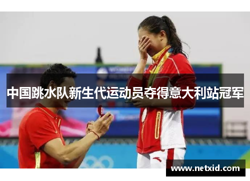 中国跳水队新生代运动员夺得意大利站冠军